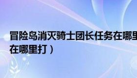 冒险岛消灭骑士团长任务在哪里（冒险岛消灭骑士团长任务在哪里打）