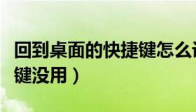 回到桌面的快捷键怎么设置（回到桌面的快捷键没用）