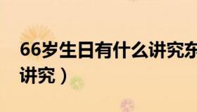 66岁生日有什么讲究东北（66岁生日有什么讲究）