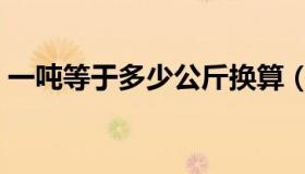 一吨等于多少公斤换算（一吨等于多少公斤）