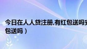 今日在人人贷注册,有红包送吗安全吗（在人人贷注册，有红包送吗）