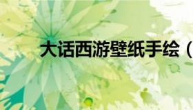 大话西游壁纸手绘（大话西游壁纸）