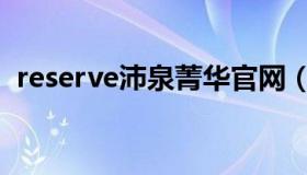 reserve沛泉菁华官网（reserve沛泉菁华）