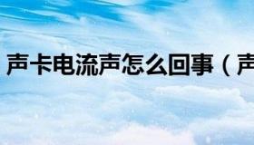 声卡电流声怎么回事（声卡电流声怎么消除）