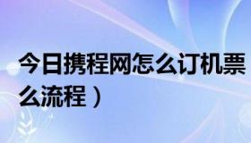 今日携程网怎么订机票（携程网预订机票有什么流程）