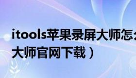 itools苹果录屏大师怎么用（itools苹果录屏大师官网下载）