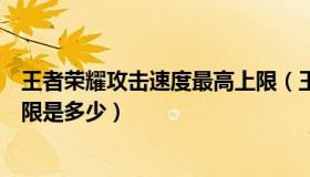 王者荣耀攻击速度最高上限（王者荣耀中攻击速度属性的上限是多少）