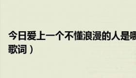 今日爱上一个不懂浪漫的人是哪首歌词（一个爱上浪漫的人 歌词）