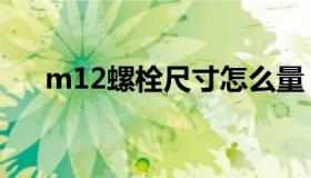 m12螺栓尺寸怎么量（m12螺栓尺寸）