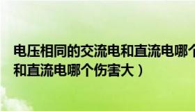 电压相同的交流电和直流电哪个伤害大（电压相同的交流电和直流电哪个伤害大）