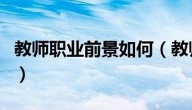 教师职业前景如何（教师职业前景是怎么样的）