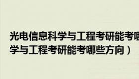 光电信息科学与工程考研能考哪些方向的学校（光电信息科学与工程考研能考哪些方向）