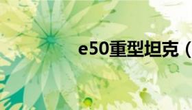 e50重型坦克（e50焊条）