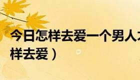 今日怎样去爱一个男人才能让他觉得被爱（怎样去爱）