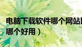 电脑下载软件哪个网站比较好（电脑下载软件哪个好用）