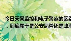 今日天网监控和电子警察的区别（各大城市安装的天网监控，到底属于是公安局管还是政府管理）