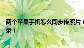 两个苹果手机怎么同步传照片（两个苹果手机怎么同步通讯录）