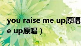 you raise me up原唱现场版（you raise me up原唱）