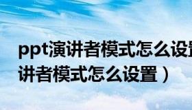 ppt演讲者模式怎么设置哪个是主屏（ppt演讲者模式怎么设置）