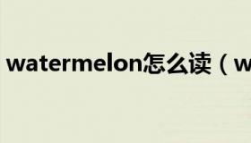 watermelon怎么读（watermelon怎么读）