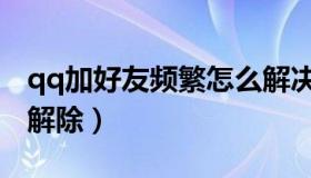 qq加好友频繁怎么解决（qq加好友频繁怎么解除）