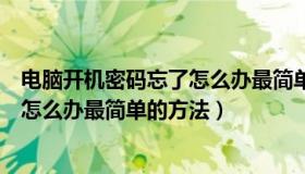 电脑开机密码忘了怎么办最简单的方法（电脑开机密码忘了怎么办最简单的方法）