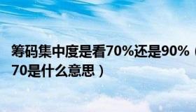 筹码集中度是看70%还是90%（筹码分布集中度90 70 90和70是什么意思）