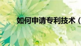 如何申请专利技术（如何申请专利）