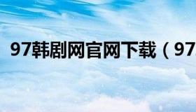 97韩剧网官网下载（97韩剧网官网电脑版）