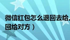 微信红包怎么退回去给人家（微信红包怎么退回给对方）