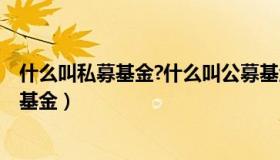 什么叫私募基金?什么叫公募基金?（什么是私募基金和公募基金）