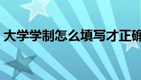 大学学制怎么填写才正确（大学学制怎么填）