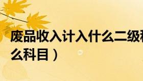 废品收入计入什么二级科目（废品收入计入什么科目）