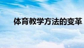 体育教学方法的变革（体育教学方法）