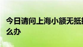 今日请问上海小额无抵押贷款得如何申请呢怎么办