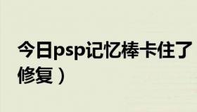 今日psp记忆棒卡住了（psp记忆棒坏块如何修复）