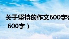 关于坚持的作文600字范文（关于坚持的作文 600字）