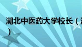 湖北中医药大学校长（湖北中医药大学怎么样）