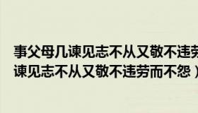 事父母几谏见志不从又敬不违劳而不怨读后感悟（事父母几谏见志不从又敬不违劳而不怨）