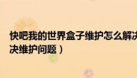 快吧我的世界盒子维护怎么解决（我的世界快吧盒子怎样解决维护问题）