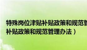 特殊岗位津贴补贴政策和规范管理办法文件（特殊岗位津贴补贴政策和规范管理办法）