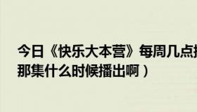 今日《快乐大本营》每周几点播出?（快乐大本营《宫》的那集什么时候播出啊）