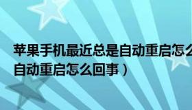 苹果手机最近总是自动重启怎么回事啊（苹果手机最近总是自动重启怎么回事）