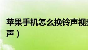 苹果手机怎么换铃声视频（苹果手机怎么换铃声）