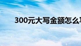 300元大写金额怎么写（300元大写）