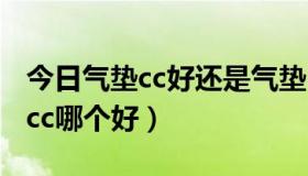 今日气垫cc好还是气垫bb好（气垫bb和气垫cc哪个好）