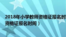 2018年小学教师资格证报名时间及要求（2018年小学教师资格证报名时间）