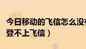 今日移动的飞信怎么没有了（为什么我的手机登不上飞信）