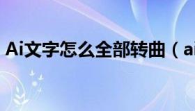 Ai文字怎么全部转曲（ai怎么转曲全部文字）