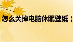 怎么关掉电脑休眠壁纸（怎么关掉电脑休眠）